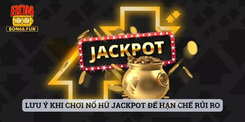 Lưu ý khi chơi nổ hũ Jackpot để hạn chế rủi ro