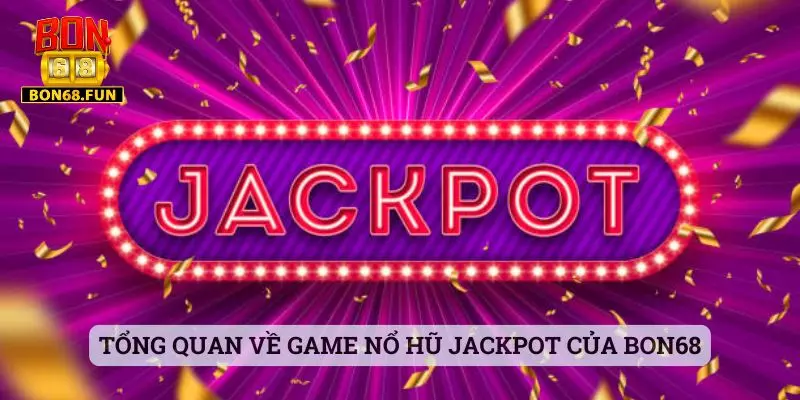 Tổng quan về game nổ hũ Jackpot của Bon68